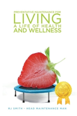 Preventative Maintenance for Living A Life of Health and Wellness by Smith, Rj