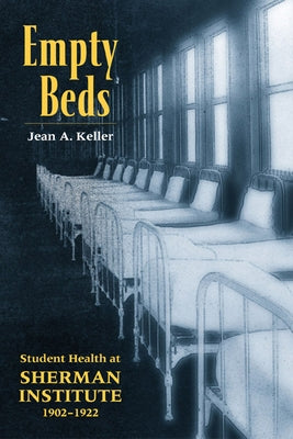 Empty Beds: Student Health at Sherman Institute, 1902-1922 by Keller, Jean A.