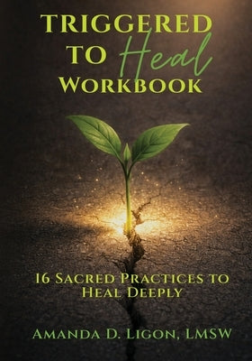 Triggered to Heal Workbook: 16 Sacred Practices to Heal Deeply by Ligon, Amanda D.