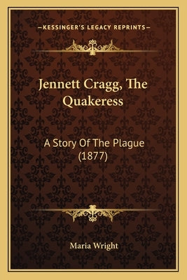 Jennett Cragg, The Quakeress: A Story Of The Plague (1877) by Wright, Maria