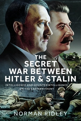 The Secret War Between Hitler and Stalin: Intelligence and Counterintelligence on the Eastern Front by Ridley, Norman
