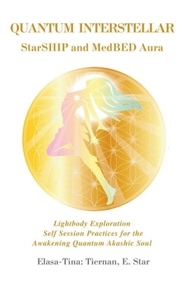Quantum Interstellar Starship and Meddled Aura: Lightbody Exploration Self Session Practices for the Awakening Quantum Akashic Soul by Tiernan, Elasa Tina-Marie