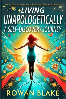 Living Unapologetically A Self-Discovery Journey. Personal Memoir on Learning to Say No and Embracing Authenticity. Setting Boundaries Book: How I Lea by Blake, Rowan