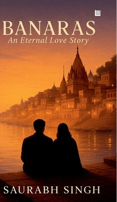 BANARAS An Eternal Love Story by Singh, Saurabh