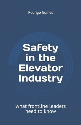 Safety in the Elevator Industry: what frontline leaders need to know by Gomes, Rodrigo F. S.