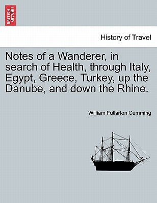 Notes of a Wanderer, in Search of Health, Through Italy, Egypt, Greece, Turkey, Up the Danube, and Down the Rhine. by Cumming, William Fullarton