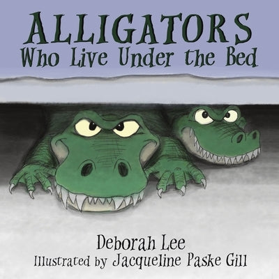 Alligators Who Live Under the Bed by Paske Gill, Jacqueline
