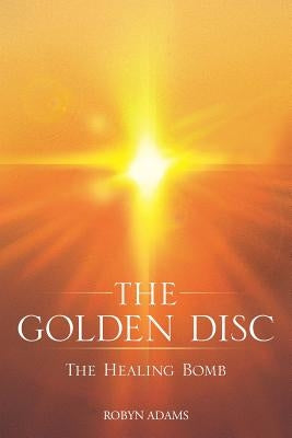 The Golden Disc: The Healing Bomb by Adams, Robyn
