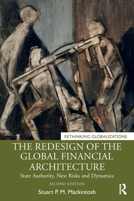 The Redesign of the Global Financial Architecture: State Authority, New Risks and Dynamics by Mackintosh, Stuart P. M.