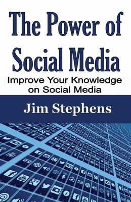 The Power of Social Media: Improve Your Knowledge on Social Media by Stephens, Jim