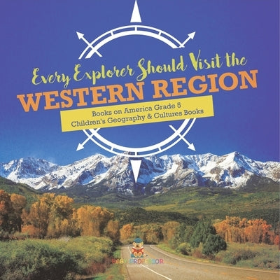 Every Explorer Should Visit the Western Region Books on America Grade 5 Children's Geography & Cultures Books by Baby Professor
