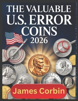 The Valuable U.S. Error Coins 2026: From Pennies to Dollars, Rare Mint Mistakes That Could Make You Rich (Unlocking the Secrets of America's Most Soug by Corbin, James
