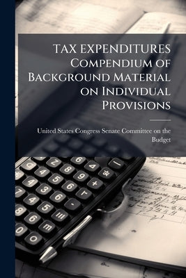 TAX EXPENDITURES Compendium of Background Material on Individual Provisions by United States Congress Senate Committee