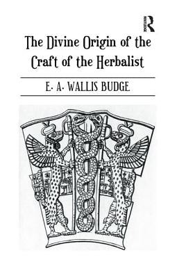 The Divine Origin of the Craft of the Herbalist by Wallis Budge, E. A.