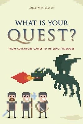 What Is Your Quest?: From Adventure Games to Interactive Books by Salter, Anastasia