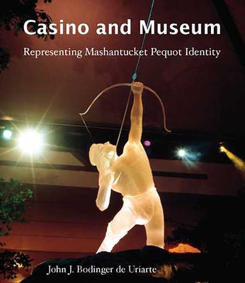Casino and Museum: Representing Mashantucket Pequot Identity by Bodinger de Uriarte, John J.