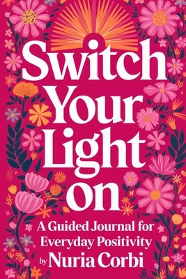 Switch Your Light On: A Guided Journal for Everyday Positivity by Corbi, Nuria