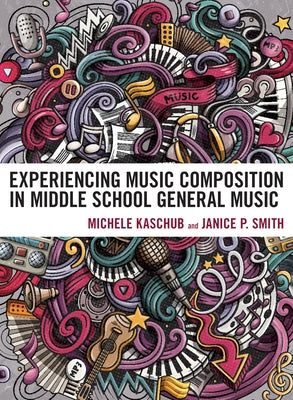 Experiencing Music Composition in Middle School General Music by Kaschub, Michele