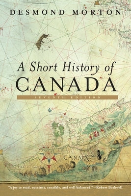 A Short History of Canada: Seventh Edition by Morton, Desmond