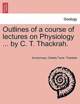Outlines of a Course of Lectures on Physiology ... by C. T. Thackrah. by Anonymous