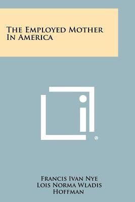 The Employed Mother in America by Nye, Francis Ivan