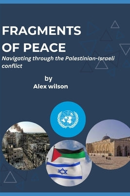 Fragments of Peace: Navigating through the Palestinian-Israeli issue by Wilson, Alex