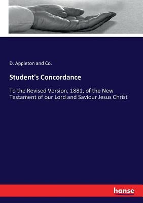 Student's Concordance: To the Revised Version, 1881, of the New Testament of our Lord and Saviour Jesus Christ by And Co, D. Appleton
