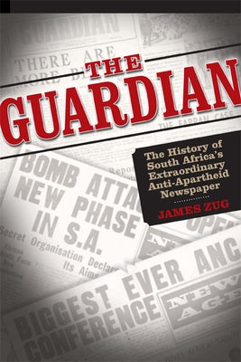 The Guardian: The History of South Africa's Extraordinary Anti-Apartheid Newspaper by Zug, James