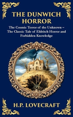 The Dunwich Horror: A Legendary Lovecraftian Cosmic Horror Tale - Eldritch Terror in a Small Town by Lovecraft, H. P.