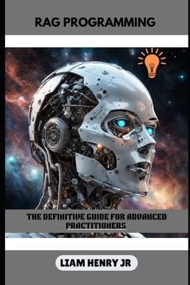 Rag Programming: The Definitive Guide For Advanced Practitioners by Henry, Liam, Jr.