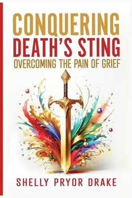 Conquering Death's Sting: Overcoming the Pain of Grief by Drake, Shelly P.