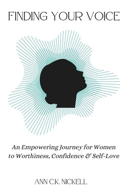 Finding Your Voice: An Empowering Journey for Women to Worthiness, Confidence & Self-Love by Nickell, Ann C. K.