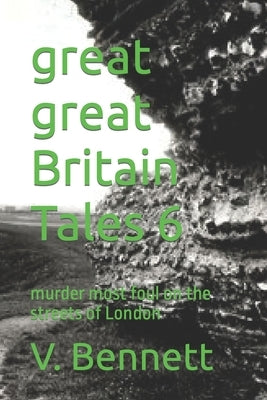 great great Britain Tales 6: murder most foul on the streets of London by Bennett Jnr, Victor Robert