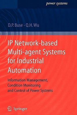 IP Network-Based Multi-Agent Systems for Industrial Automation: Information Management, Condition Monitoring and Control of Power Systems by Buse, David P.