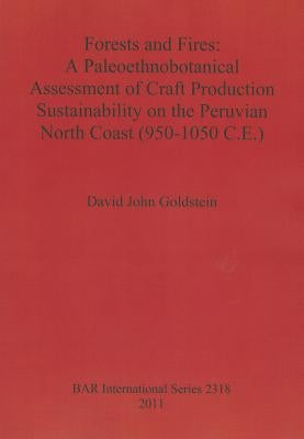 Forests and Fires: A Paleoethnobotanical Assessment of Craft Production Sustainability on the Peruvian North Coast (950-1050 C.E.) by Goldstein, David John