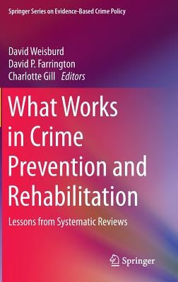 What Works in Crime Prevention and Rehabilitation: Lessons from Systematic Reviews by Weisburd, David
