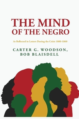The Mind of the Negro As Reflected in Letters During the Crisis 1800-1860: Carter G. Woodson, Bob Blaisdell by Woodson, Bob Blaisdell