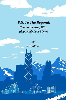 P.S. To The Beyond: Communicating With (departed) Loved Ones by Baldus, J. H.
