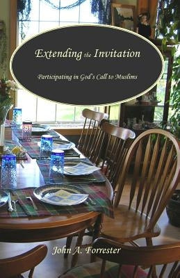Extending the Invitation: Participating in God's Call to Muslims by Forrester, John Arnold