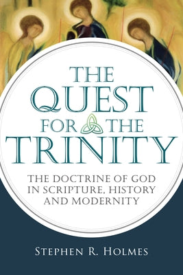 The Quest for the Trinity: The Doctrine of God in Scripture, History and Modernity by Holmes, Stephen R.