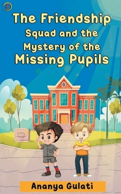 The Friendship Squad and the Mystery of the Missing Pupils by Gulati, Ananya
