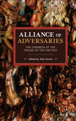 Alliance of Adversaries: The Congress of the Toilers of the Far East by Sexton, John