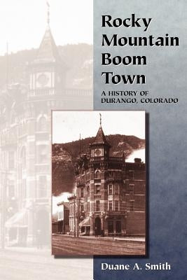 Rocky Mountain Boom Town: A History of Durango, Colorado by Smith, Duane a.