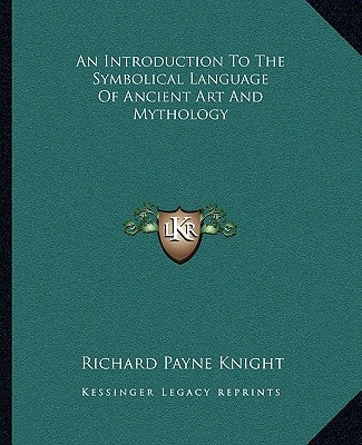 An Introduction to the Symbolical Language of Ancient Art and Mythology by Knight, Richard Payne