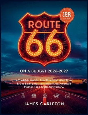 Route 66 Centennial on a Budget 2026-2027: Affordable Motels, Free Roadside Attractions & Gas-Saving Tips for Celebrating America's Mother Road 100th by Carleton, James