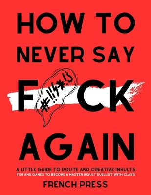 How to never say f*ck again: A guide to polite and creative insults by French Press