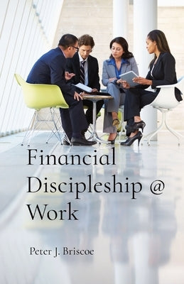 Financial Discipleship @ Work by Briscoe, Peter J.