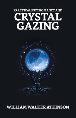 Practical Psychomancy And Crystal Gazing by Atkinson, William Walker
