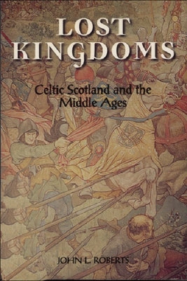 Lost Kingdoms: Celtic Scotland and the Middle Ages by Roberts, John L.