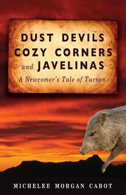 Dust Devils, Cozy Corners, and Javelinas: A Newcomer's Tale of Tucson by Morgan Cabot, Michelee